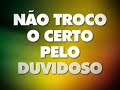 N�o troco o certo pelo duvidoso