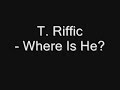 T. Riffic - Where Is He? T. Riffic - Where Is He?