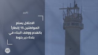الاحتلال يسلم المواطنين 15 إخطاراً بالهدم ووقف البناء في بلدة دير بلوط