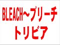 ◆ＢＬＥＡＣＨ～ブリーチ　トリビア