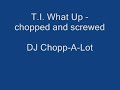 T.I. What Up - chopped and screwed