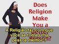 Religi�o faz com que voc� se torne uma pessoa melhor ?