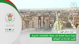 قرارات مجلس الوزراء | مدينة العلمة إلى مصاف المقاطعات الإدارية.. تقريب للإدارة من المواطن