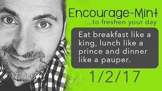 Eat breakfast like a king, lunch like a prince and dinner like a pauper. Encourage-Mint.