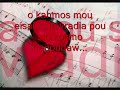 H zwh mou eisiai etouth th stigmh pou zoume twra.H kardia mou eisai etouth th stigmh an leipeis twra sto mualo mou eisai.Ola ta xronia pou tha erthoune gia sena na einai omorfa na nai agaphmena,na xeis agaph sth kardia sou na mou dineis kai mh fovasai pote den tha xemineis......!!!