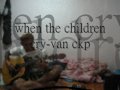 when the children cry-van ckp