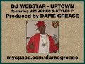 DJ Webstar - Uptown feat. Young Wonder, Jim Jones, & Styles P Produced by Dame Grease TBA (2009) Dame Grease - www.myspace.com Vacant Lot / Lot Musik - www.myspace.com