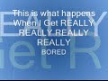 When i get BOORED