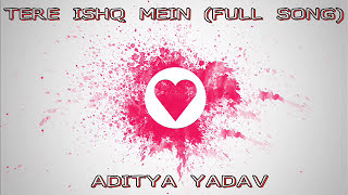 Tere ishq Mein ( FULL SONG) - Aditya Yadav