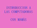 Introducci&oacute;n Al Uso De Las Computadoras (mam&aacute;s)