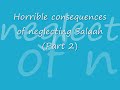 Horrible consequences of neglecting Salaah (Part 2)