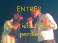 entre2-me tienes loco perdio