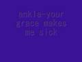 ankla-your grace makes me sick