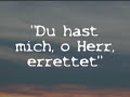 http://lannopez.dreipage.de
kostenlos herunterzuladen auf http://sermon-online.de unter diesem link: 

http://bitflow.dyndns.org/german/others/du_hast_mich_o_herr_errettet_is.mp3

du hast mich, o herr, errettet

 

   1. du hast mich, o herr, errettet, ich bin dein, ja dein allzeit; durch des lammes blut gereinigt, r�hm ich deine herrlichkeit. lob und ehre, halleluja! preis, anbetung sei dem lamm! preis dem herrn, der mich errettet, als er starb am kreuzesstamm.



     

   2. lange suchte ich nach frieden, nach gewissheit, ewgem heil, doch erst als ich dir vertraute, ward dein friede mir zuteil. lob und ehre, halleluja! preis, anbetung sei dem lamm! preis dem herrn, der mich errettet, als er starb am kreuzesstamm.



 

   3. deinem dienste hingegeben, leb und sterb ich dir allein durch die gnade der erl�sung, die mich machte frei und rein. lob und ehre, halleluja! preis, anbetung sei dem lamm! preis dem herrn, der mich errettet, als er starb am kreuzesstamm.

 



   4. ja, dem herrn, der mich errettet, dem geh�re ich forthin, nicht mir selbst mehr! nur in jesus ruht mein heil, liegt mein gewinn. lob und ehre, halleluja! preis, anbetung sei dem lamm! preis dem herrn, der mich errettet, als er starb am kreuzesstamm.

 



text und melodie: unbekannt