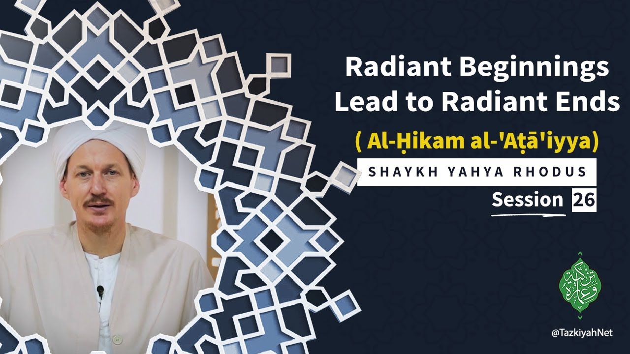 Al-Ḥikam al-'Aṭā'iyya| Shaykh Yahya Rhodus|:(26) Radiant Beginnings Lead to Radiant Ends
