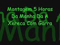 Montagem 5 Horas Da Manha Da A Xereca Com Garra