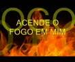 ACENDE O FOGO EM MIM