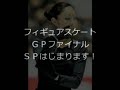 フィギュアスケート GPファイナル 今日 ショートプログラム