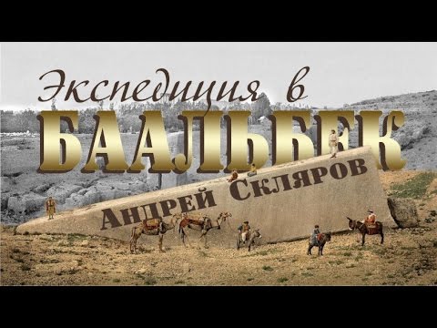 Андрей Скляров: Повторная экспедиция в Баальбек (Исправлен звук)
