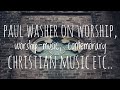 Paul Washer on worship, worship-music, contemporary christian music etc.