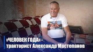 "Человек года" - тракторист Александр Мастепанов. Выпуск от 20.07.2022