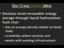 This is our submission to the Xprize competetion for a crazy green idea. This video illustrates the idea of creating a carbon neutral fuel using excess renewable energy to power cars and base load power plants.Main Contributors are: Kyle Glusenkamp, Nick Fernandez, Omar Abdelaziz, Patrick Luckow