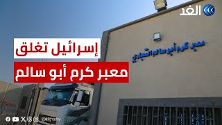 غزة | إسرائيل تغلق معبر كرم أبو سالم حتى اشعار آخر.. واتحاد الصناعات يحذر