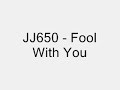 JJ650 - Fool With You