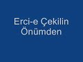 Erci-e Çekilin önümden
