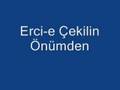 Erci-e Çekilin önümden