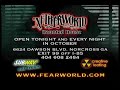 www.fearworld.com presents the world famous netherworld haunted house. 

this is a 15 second tv commercial produced for netherworld...a walk through dark attraction in atlanta, georgia.

netherworld, rated as the #1 haunted house in americaby hauntworld magzine in 2007 (and in many top 10 lists over the years by the likes of aol city guide, hauntworld magazine and us airways in flight magazine) opens for its 12th season on september 19, 2008.

after that date it will then be open fridays and saturdays in september and every night in from october 3 thru november 2.