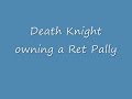 Death Knight owning a Ret Pally.wmv