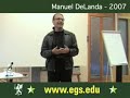 www.egs.edu Manuel DeLanda lecturing about the philosophy of Gilles Deleuze. Public Open Video Lecture at European Graduate School EGS, Media and Communication Studies department program. Saas-Fee, Switzerland 2007. Manuel De Landa. Gilles Deleuze. Manuel DeLanda, (born 1952 in Mexico City), is a writer, artist and distinguished philosopher who has lived in New York since 1975. He is an Adjunct Associate Professor at Graduate School of Architecture, Planning and Preservation at Columbia ...