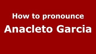 How to pronounce Anacleto Garcia