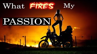 What Fires my passion for life, travel, and adventure riding.