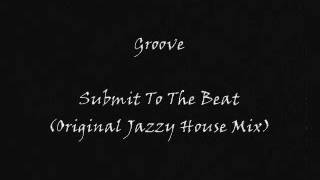 Groove - Submit To The Beat (Original Jazzy House Mix)