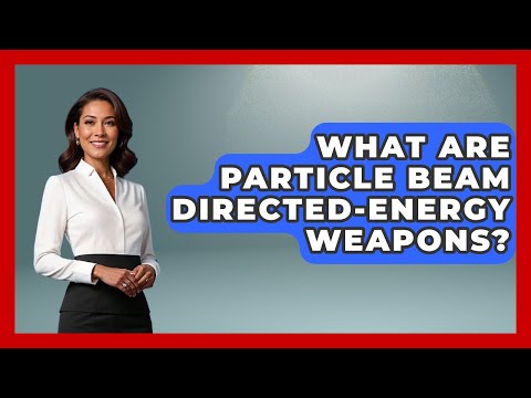 What Are Particle Beam Directed-Energy Weapons? - Tactical Warfare Experts