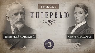 Интервью. Выпуск 5. Яна Чурикова и Петр Ильич Чайковский