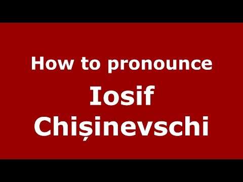 How to pronounce Iosif Chișinevschi (Romanian/Romania) - PronounceNames.com