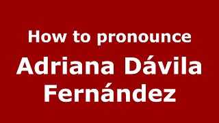 How to pronounce Adriana Dávila Fernández