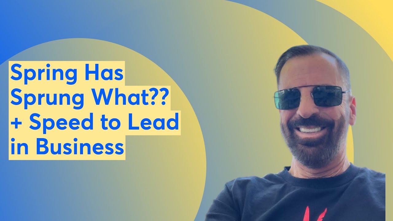 Spring Has Sprung What?? + Speed to Lead in Business