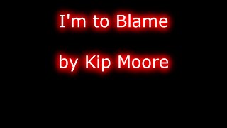 Kip Moore - I'm to Blame (Lyrics)