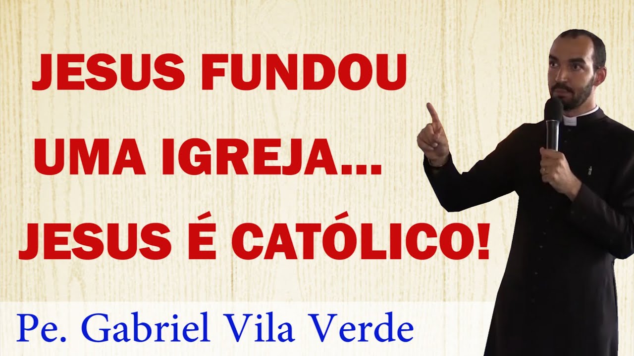 Pe. Gabriel Vila Verde | Jesus fundou uma Igreja... Jesus é Católico!