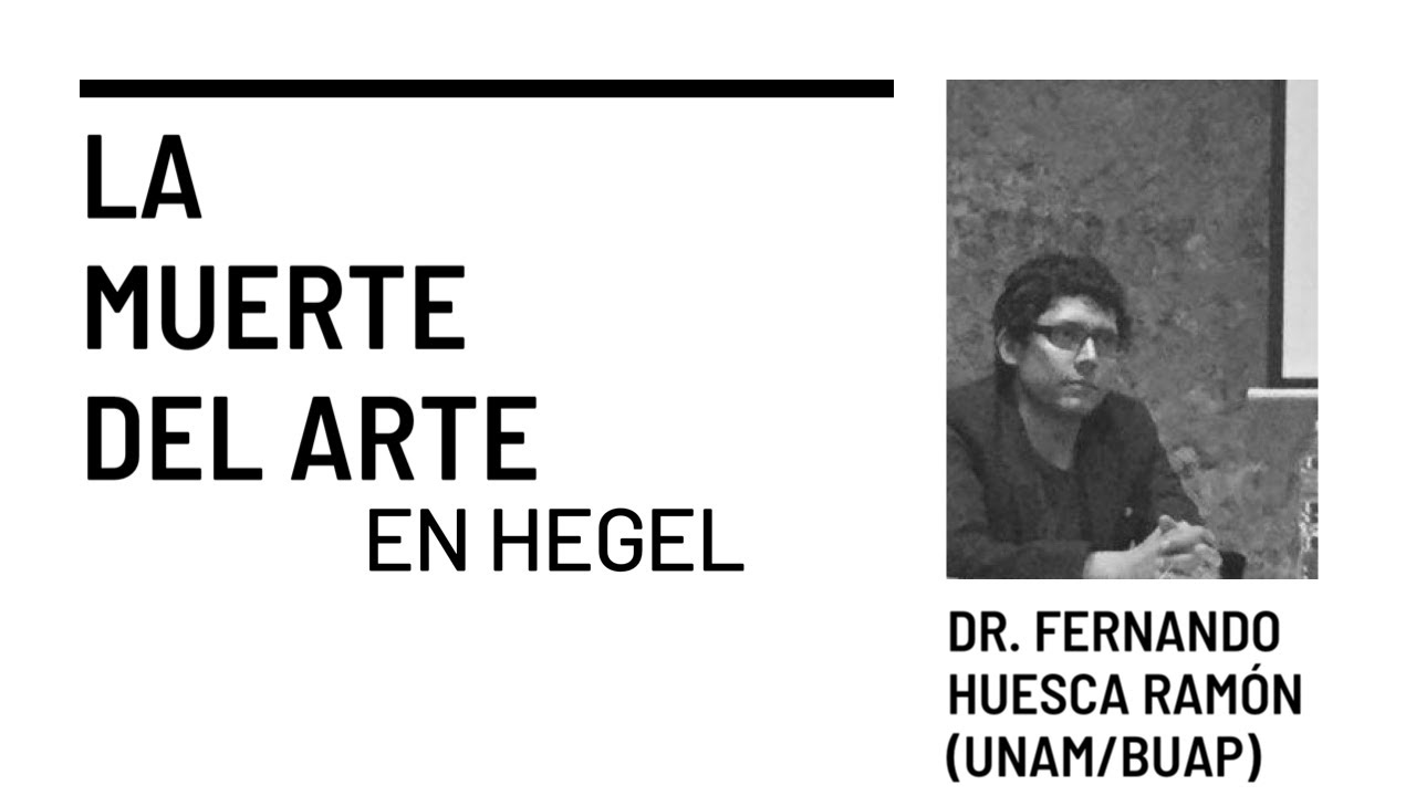 La muerte del arte en Hegel. Clase 1. Dr. Fernando Huesca.