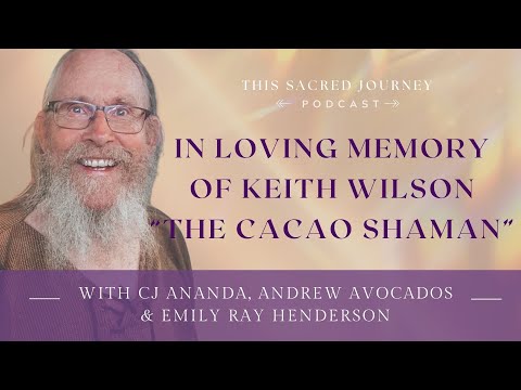 Remembering Keith Wilson (The Cacao Shaman) with CJ Ananda, Andrew Avocados and Emily Ray