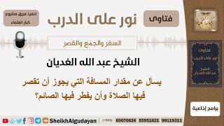 صورة يسأل عن مقدار المسافة التي يجوز أن تقصر فيها الصلاة وأن يفطر فيها الصائم؟ الغديان -مشروع كبارالعلماء