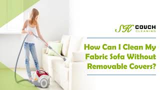 How Can I Clean My Fabric Sofa Without Removable Covers? | SK Couch Cleaning