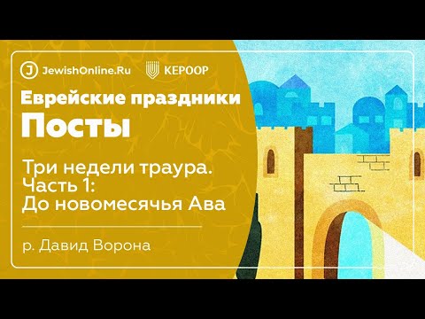 Еврейские праздники: Посты. Урок 5: Три недели траура. Часть 1: До новомесячья Ава