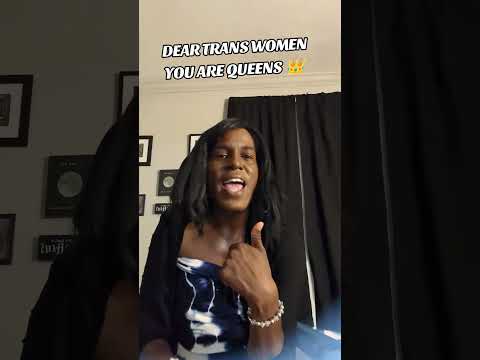 DEAR TRANS WOMEN YOU ARE QUEENS!