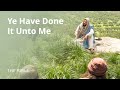 Ye Have Done It unto Me Ye Have Done It unto Me
